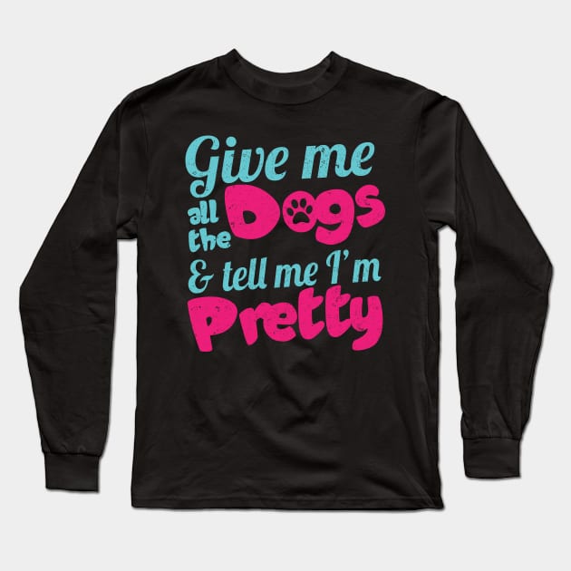 Give Me All The Dogs And Tell Me I'm Pretty - Dog Lover Dogs Long Sleeve T-Shirt by fromherotozero